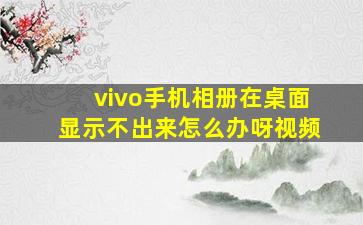 vivo手机相册在桌面显示不出来怎么办呀视频