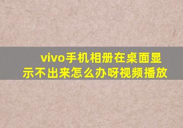 vivo手机相册在桌面显示不出来怎么办呀视频播放