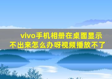 vivo手机相册在桌面显示不出来怎么办呀视频播放不了