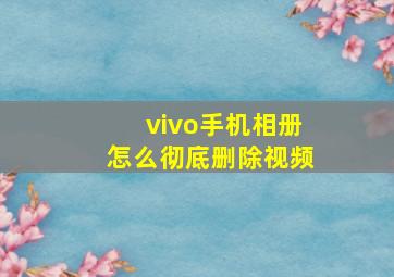 vivo手机相册怎么彻底删除视频