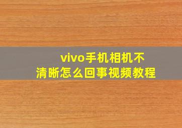 vivo手机相机不清晰怎么回事视频教程