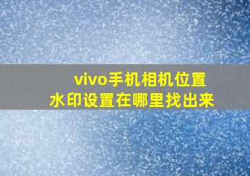 vivo手机相机位置水印设置在哪里找出来