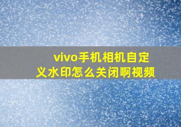 vivo手机相机自定义水印怎么关闭啊视频