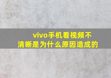 vivo手机看视频不清晰是为什么原因造成的