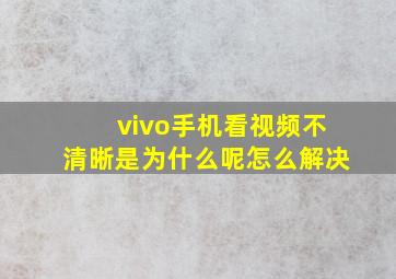 vivo手机看视频不清晰是为什么呢怎么解决