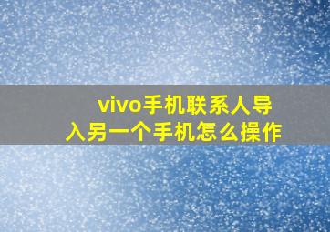 vivo手机联系人导入另一个手机怎么操作