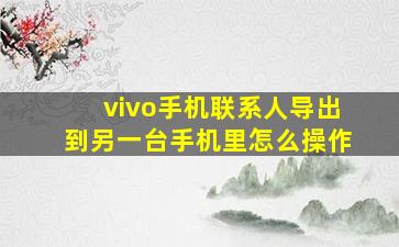 vivo手机联系人导出到另一台手机里怎么操作