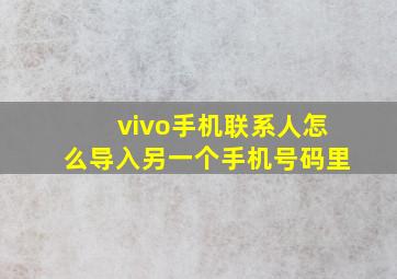 vivo手机联系人怎么导入另一个手机号码里