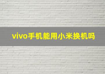 vivo手机能用小米换机吗