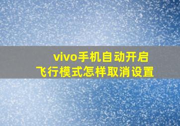 vivo手机自动开启飞行模式怎样取消设置