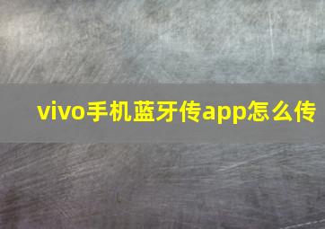 vivo手机蓝牙传app怎么传