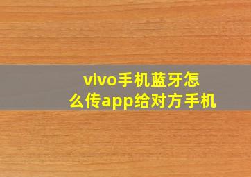 vivo手机蓝牙怎么传app给对方手机