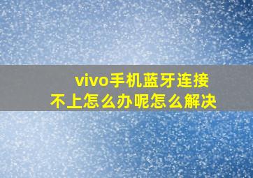 vivo手机蓝牙连接不上怎么办呢怎么解决