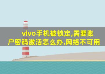 vivo手机被锁定,需要账户密码激活怎么办,网络不可用