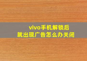 vivo手机解锁后就出现广告怎么办关闭