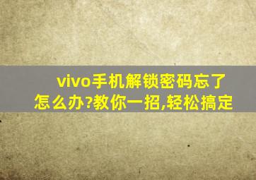 vivo手机解锁密码忘了怎么办?教你一招,轻松搞定