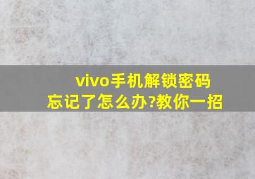 vivo手机解锁密码忘记了怎么办?教你一招