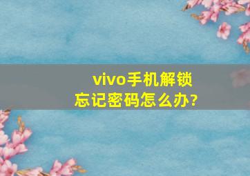 vivo手机解锁忘记密码怎么办?