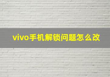 vivo手机解锁问题怎么改