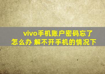 vivo手机账户密码忘了怎么办 解不开手机的情况下