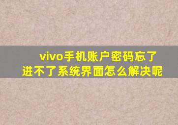 vivo手机账户密码忘了进不了系统界面怎么解决呢