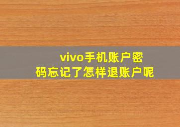 vivo手机账户密码忘记了怎样退账户呢