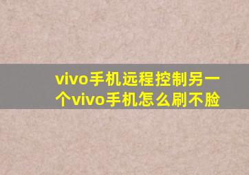 vivo手机远程控制另一个vivo手机怎么刷不脸