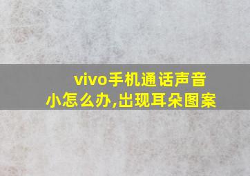 vivo手机通话声音小怎么办,岀现耳朵图案