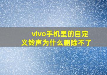 vivo手机里的自定义铃声为什么删除不了