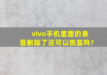 vivo手机里面的录音删除了还可以恢复吗?