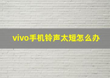 vivo手机铃声太短怎么办