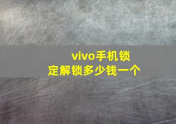 vivo手机锁定解锁多少钱一个