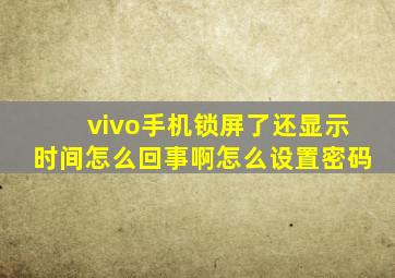 vivo手机锁屏了还显示时间怎么回事啊怎么设置密码