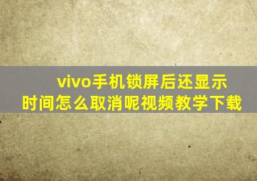 vivo手机锁屏后还显示时间怎么取消呢视频教学下载