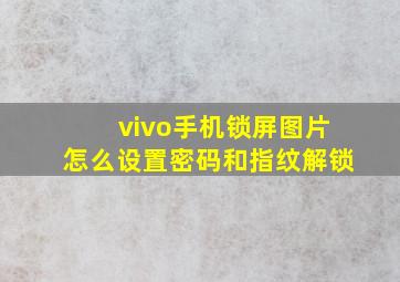 vivo手机锁屏图片怎么设置密码和指纹解锁