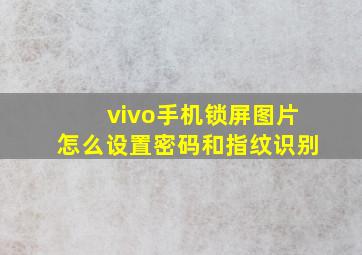 vivo手机锁屏图片怎么设置密码和指纹识别