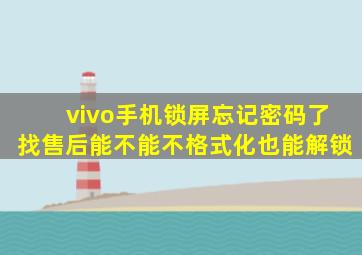 vivo手机锁屏忘记密码了找售后能不能不格式化也能解锁