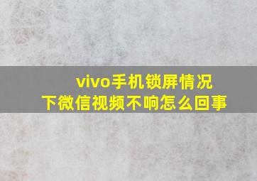 vivo手机锁屏情况下微信视频不响怎么回事