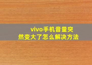 vivo手机音量突然变大了怎么解决方法