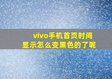 vivo手机首页时间显示怎么变黑色的了呢