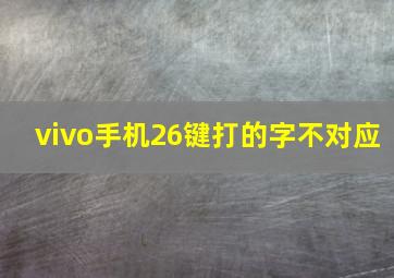 vivo手机26键打的字不对应