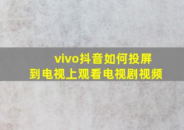 vivo抖音如何投屏到电视上观看电视剧视频