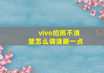 vivo拍照不清楚怎么调清晰一点