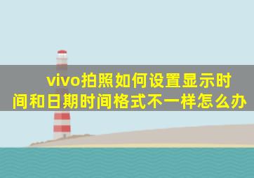 vivo拍照如何设置显示时间和日期时间格式不一样怎么办