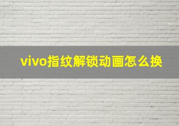 vivo指纹解锁动画怎么换