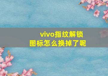 vivo指纹解锁图标怎么换掉了呢