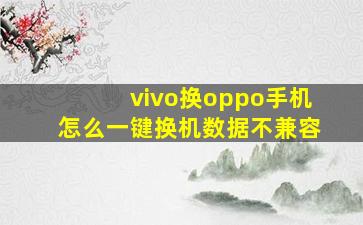 vivo换oppo手机怎么一键换机数据不兼容