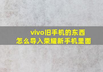 vivo旧手机的东西怎么导入荣耀新手机里面