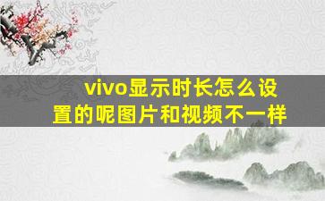 vivo显示时长怎么设置的呢图片和视频不一样