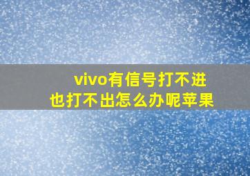 vivo有信号打不进也打不出怎么办呢苹果